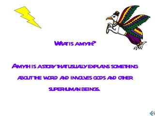 What is a myth? A myth is a story that usually explains something about the world and involves gods and other superhuman beings. 