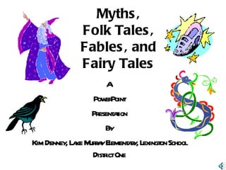 Myths, Folk Tales, Fables, and Fairy Tales A  PowerPoint Presentation By Kim Denney, Lake Murray Elementary, Lexington School District One 