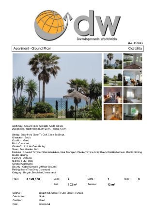 Ref: R201193

 Apartment ­ Ground Floor                                                                                        Costalita 




Apartment ­ Ground Floor, Costalita, Costa del Sol.
2 Bedrooms, 1 Bathroom, Built 102 m², Terrace 12 m².

Setting : Beachfront, Close To Golf, Close To Shops.
Orientation : South.
Condition : Good.
Pool : Communal.
Climate Control : Air Conditioning.
Views : Sea, Garden, Pool.
Features : Covered Terrace, Fitted Wardrobes, Near Transport, Private Terrace, Utility Room, Disabled Access, Marble Flooring,
Double Glazing.
Furniture : Optional.
Kitchen : Fully Fitted.
Garden : Communal.
Security : Gated Complex, 24 Hour Security.
Parking : More Than One, Communal.
Category : Bargain, Beachfront, Investment.

Price :          € 149,000              Beds :          2                Baths :            1               Floor :       0
                                        Built :         102 m²           Terrace :          12 m²

Setting :                 Beachfront, Close To Golf, Close To Shops
Orientation :             South
Condition :               Good
Pool :                    Communal
 