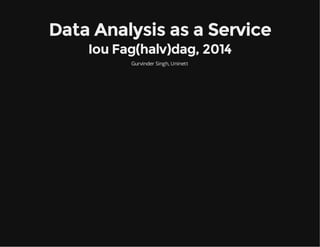 Data Analysis as a Service
Iou Fag(halv)dag, 2014
Gurvinder Singh, Uninett

 