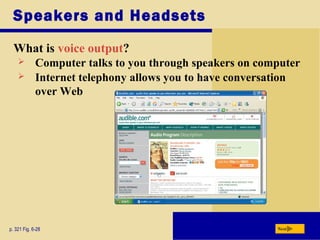 Speakers and Headsets
What is voice output?
p. 321 Fig. 6-28 Next
 Computer talks to you through speakers on computer
 Internet telephony allows you to have conversation
over Web
 