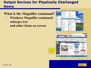 Output Devices for Physically Challenged
Users
What is the Magnifier command?
p. 326 Fig. 6-35 Next
 Windows Magnifier command
enlarges text
and other items on screen
 