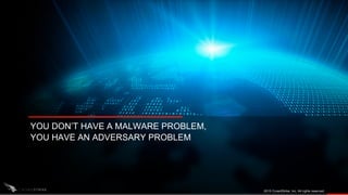 YOU DON’T HAVE A MALWARE PROBLEM,
YOU HAVE AN ADVERSARY PROBLEM
2015 CrowdStrike, Inc. All rights reserved.
 