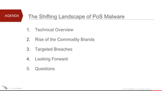 AGENDA
1. Technical Overview
2. Rise of the Commodity Brands
3. Targeted Breaches
4. Looking Forward
5. Questions
2015 CrowdStrike, Inc. All rights reserved.
The Shifting Landscape of PoS Malware
 