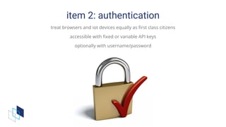 item	2:	authentication
treat	browsers	and	iot	devices	equally	as	first	class	citizens
accessible	with	fixed	or	variable	API	keys
optionally	with	username/password
 