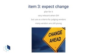 item	3:	expect	change
plan	for	it
very	relevant	when	DIY
but	use	as	criteria	for	judging	vendors
many	vendors	are	still	young
 