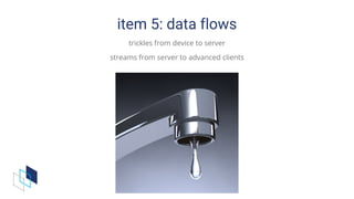 item	5:	data	flows
trickles	from	device	to	server
streams	from	server	to	advanced	clients
 