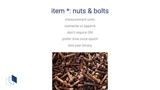 item	*:	nuts	&	bolts
measurement	units
overwrite	vs	append
don't	require	SNI
prefer	time	since	epoch
text	over	binary
 