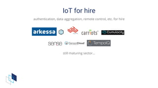 IoT	for	hire
authentication,	data	aggregation,	remote	control,	etc.	for	hire
	 	 	 	 	
	 	
still	maturing	sector...
 