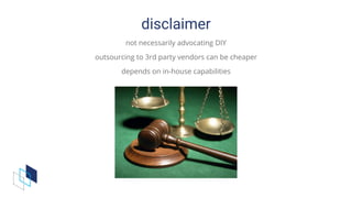 disclaimer
not	necessarily	advocating	DIY
outsourcing	to	3rd	party	vendors	can	be	cheaper
depends	on	in-house	capabilities
 