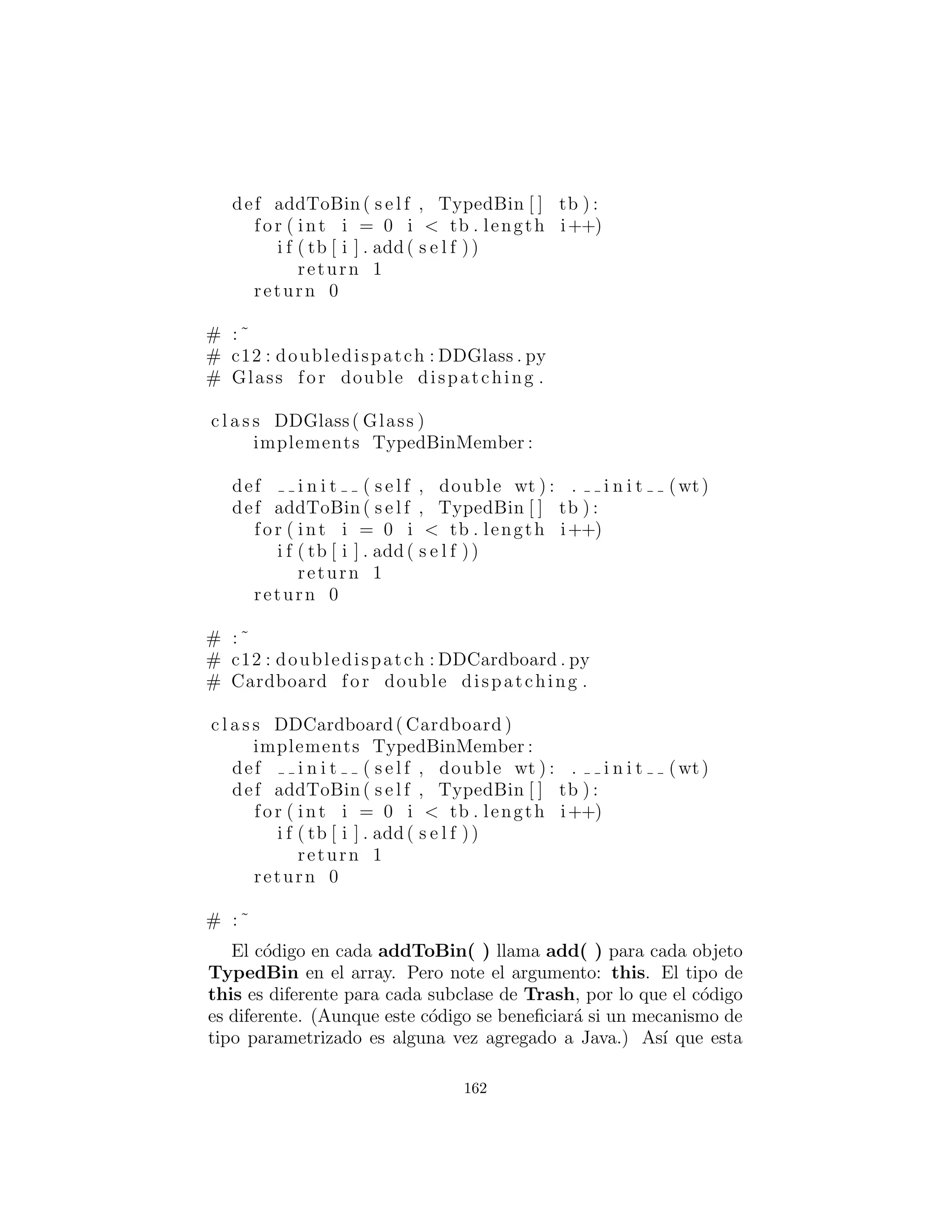 que la basura ser´a colocada. Esta segunda jerarqu´ıa no siempre es
evidente y en este caso esto necesitaba ser creado con el ﬁn de pro-
ducir despacho m´ultiple (en este caso habr´a s´olo dos despachos, lo
cual hace referencia como double dispatching : despacho doble).
162
 