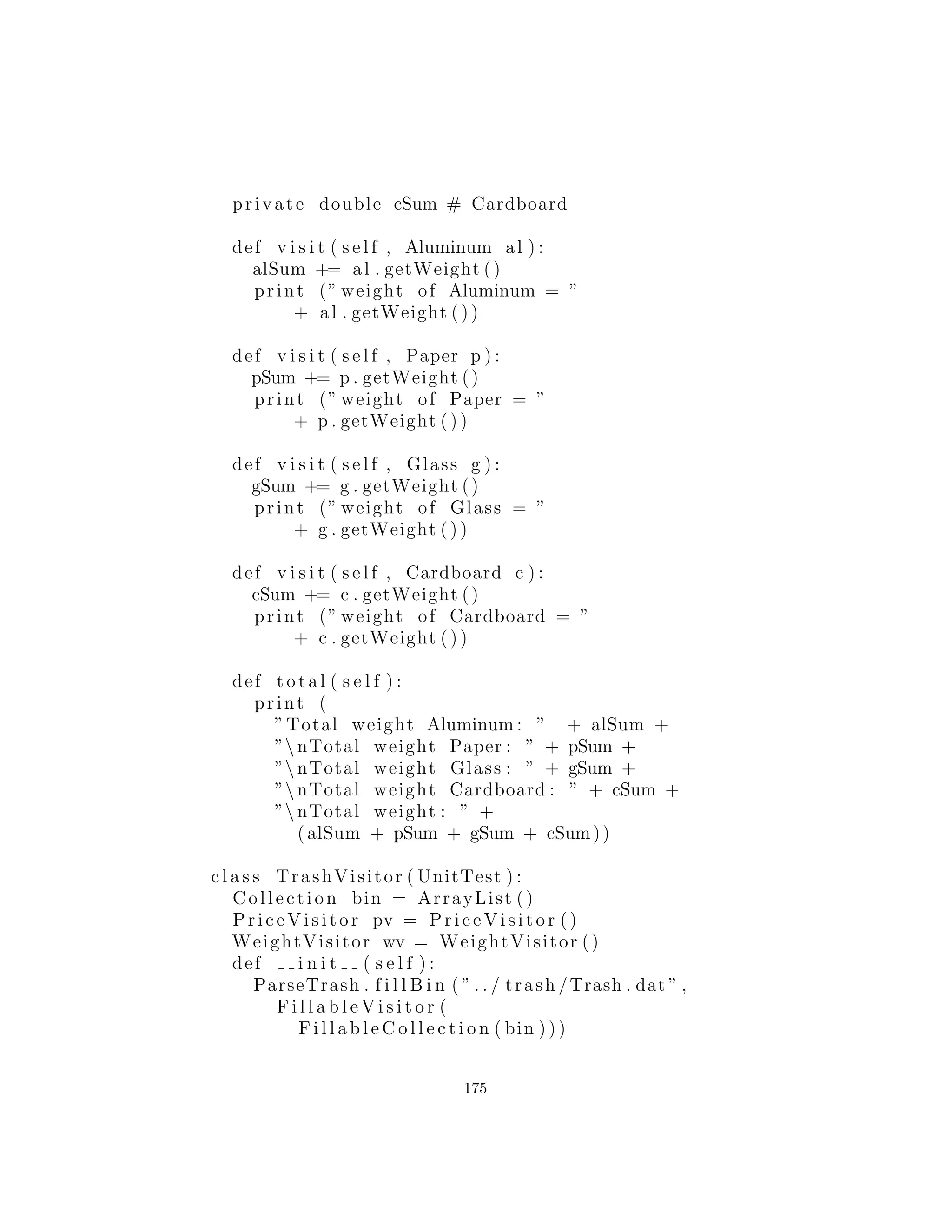 Claro, esta ”explosi´on de interfaces” es arbitraria — uno podr´ıa
simplemente poner los m´etodos adicionales de la clase Trash. Si
ignoramos que en lugar podemos ver la oportunidad de utilizar el
patr´on Decorador: Parece como que deber´ıa ser posible crear un
Decorador que puede ser envuelto alrededor de un objeto ordinario
Trash y producir´a la misma interfaz que Trash y agrega el m´etodo
extra accept( ). De hecho, es un ejemplo perfecto del valor de Dec-
orador.
El doble despacho crea un problema, no obstante. Como se basa
en la sobrecarga de ambos accept( ) y visit( ), esto parecer´ıa re-
querir c´odigo especializado para cada versi´on diferente del m´etodo
accept( ). Con las plantillas de C ++, esto ser´ıa bastante f´acil de
lograr (ya que las plantillas generan autom´aticamente c´odigo de tipo
especializado) pero Python no tiene tal mecanismo — al menos no
parece. Sin embargo, reﬂexi´on le permite determinar la informaci´on
de tipo en tiempo de ejecuci´on, y llegar a resolver muchos proble-
mas que parecer´ıan requerir plantillas (aunque no tan simplemente).
Aqu´ı est´a el decorador que hace el truco25
:
newpage
# c12 : t r a s h v i s i t o r : VisitableDecorator . py
# A decorator that adapts the generic Trash
# c l a s s e s to the v i s i t o r pattern .
c l a s s VisitableDecorator
extends Trash implements V isitab le :
private Trash delegate
private Method dispatch
def i n i t ( s e l f , Trash t ) :
delegate = t
try :
dispatch = Visitor . c l a s s . getMethod (
” v i s i t ” , Class [ ] : t . getClass ()
)
catch ( Exception ex ) :
ex . printStackTrace ()
def getValue ( s e l f ) :
return delegate . getValue ()
25Esta fue una soluci´on creada por Jaroslav Tulach en una clase de dise˜no de patrones que
di en Praga
175
 