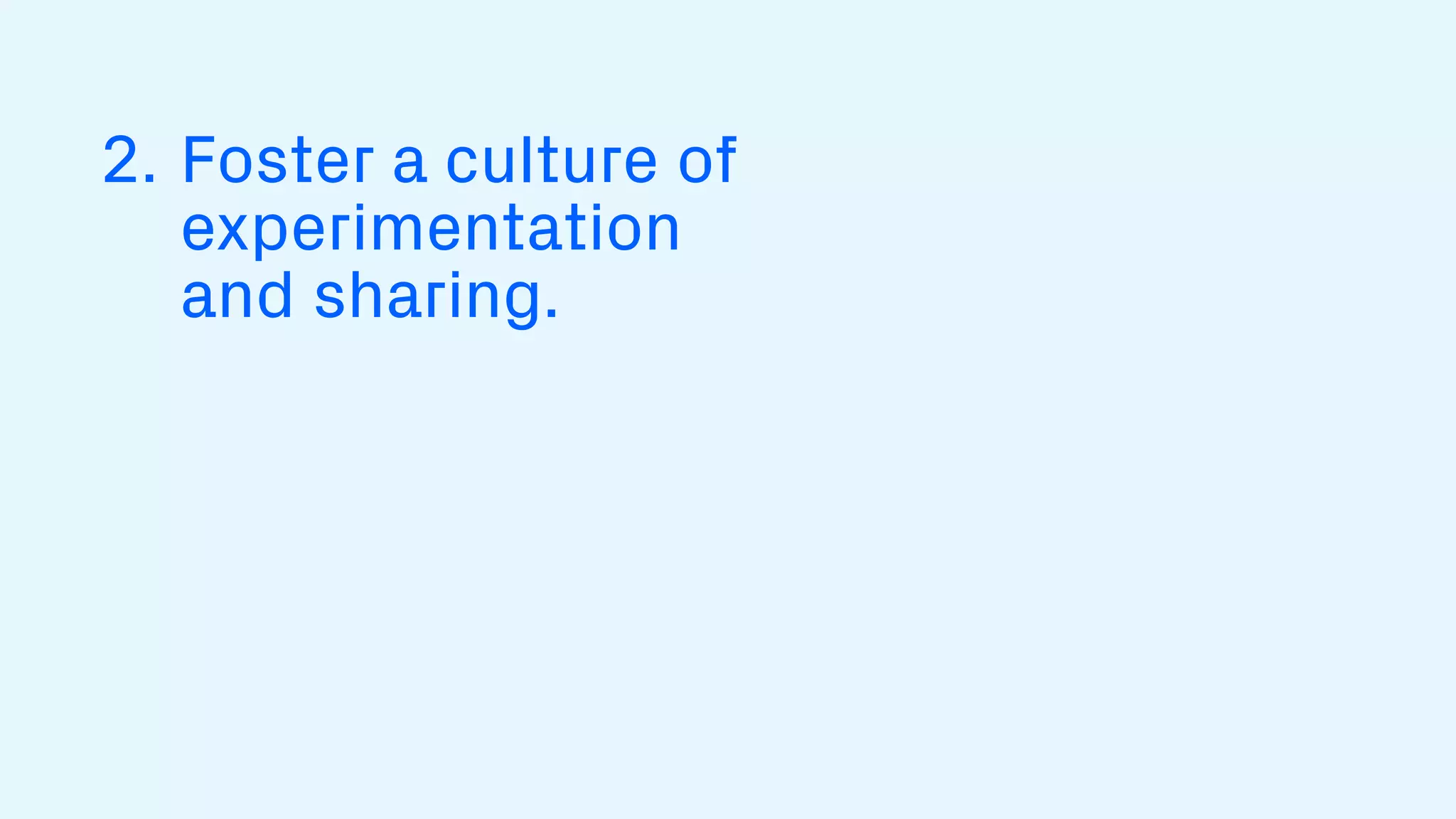 2. Foster a culture of
experimentation
and sharing.
 