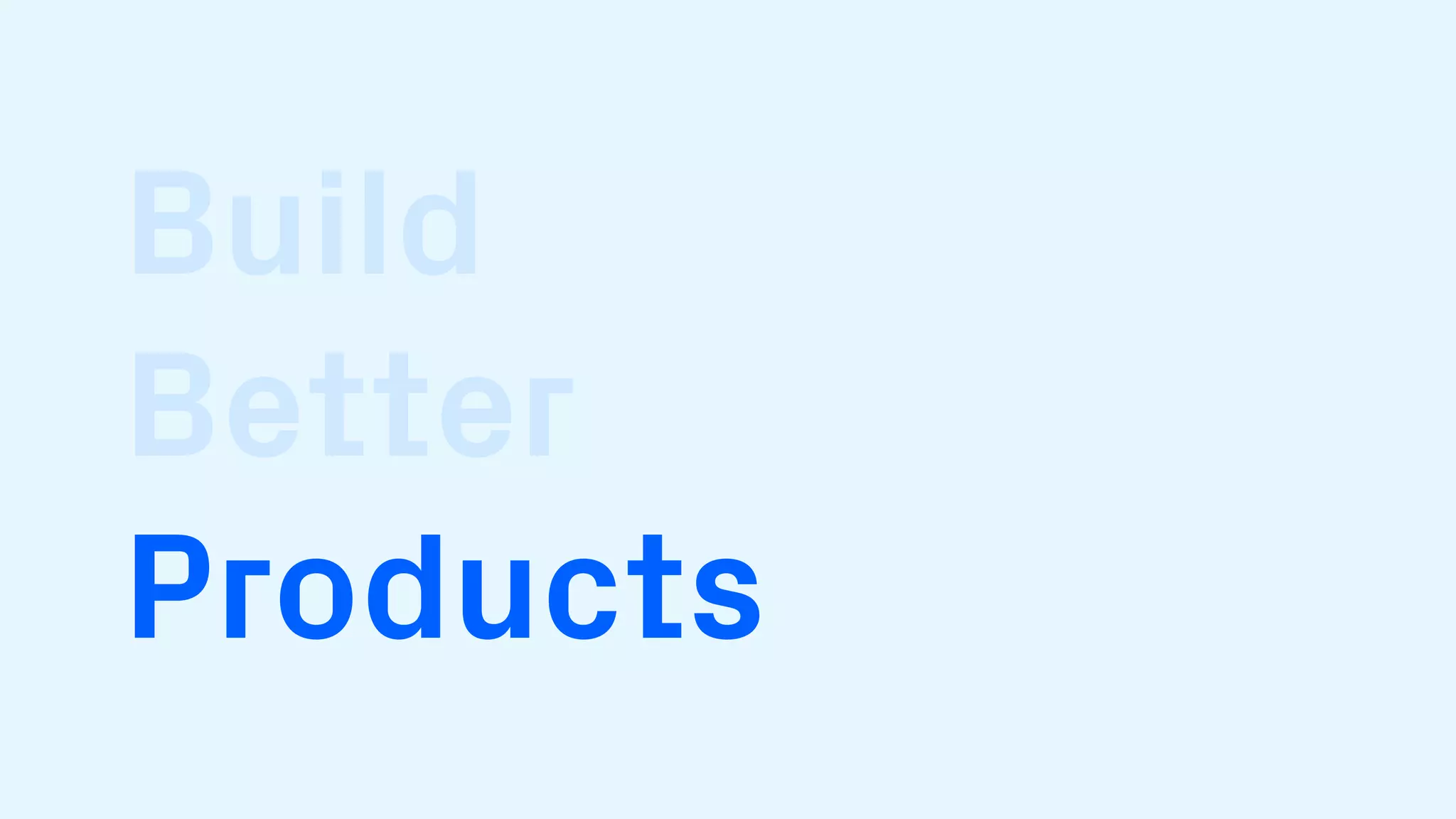 Build
Better
Products
 