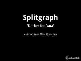 Splitgraph
"Docker for Data"
Artjoms Iškovs, Miles Richardson
 