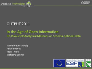 In the Age of Open InformationDo-It-Yourself Analytical Mashups on Schema-optional DataKatrin BraunschweigJulian EberiusMaik ThieleWolfgang Lehner OUTPUT 2011 
