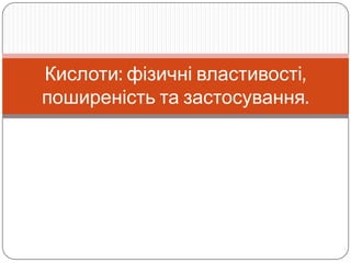 Підготувала вчитель хімії
Стефанська Анастасія Юріївна
Кислоти: фізичні властивості,
поширеність та застосування.
 