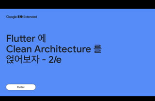 Google I/O Extended Seoul 2023 Flutter 에 Clean Architecture 를 얹어보자 - 2/e