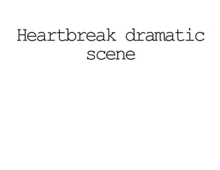 Heartbreak dramatic
scene
 