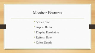 Monitor Features
• Screen Size
• Aspect Ratio
• Display Resolution
• Refresh Rate
• Color Depth
 