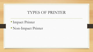 TYPES OF PRINTER
•Impact Printer
•Non-Impact Printer
 