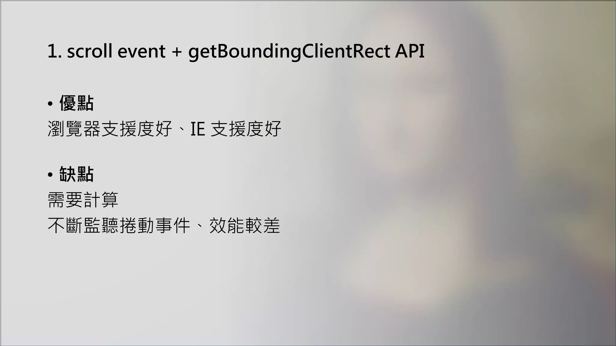 1. scroll event + getBoundingClientRect API
• 優點
瀏覽器支援度好、IE 支援度好
• 缺點
需要計算
不斷監聽捲動事件、效能較差
 