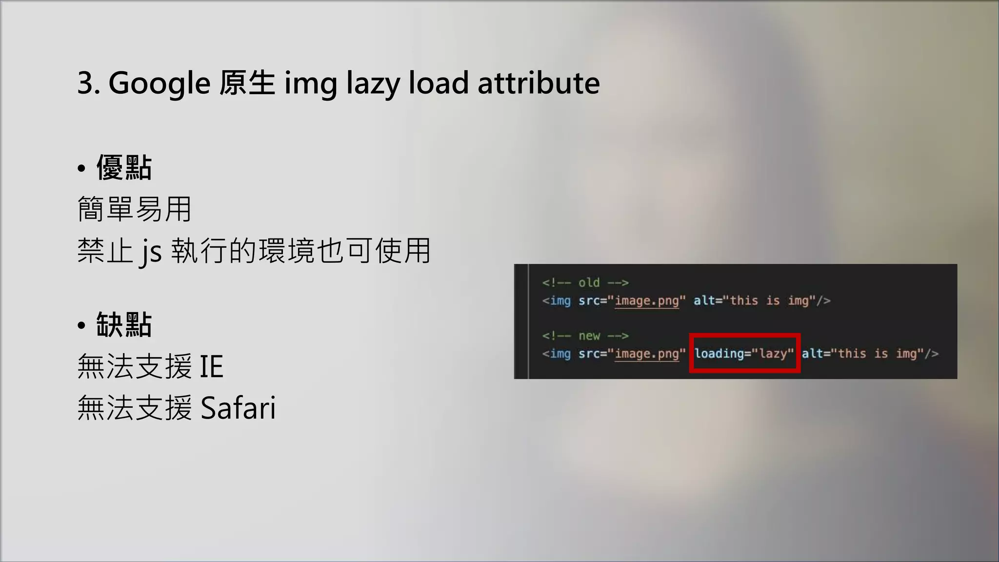 3. Google 原生 img lazy load attribute
• 優點
簡單易用
禁止 js 執行的環境也可使用
• 缺點
無法支援 IE
無法支援 Safari
 