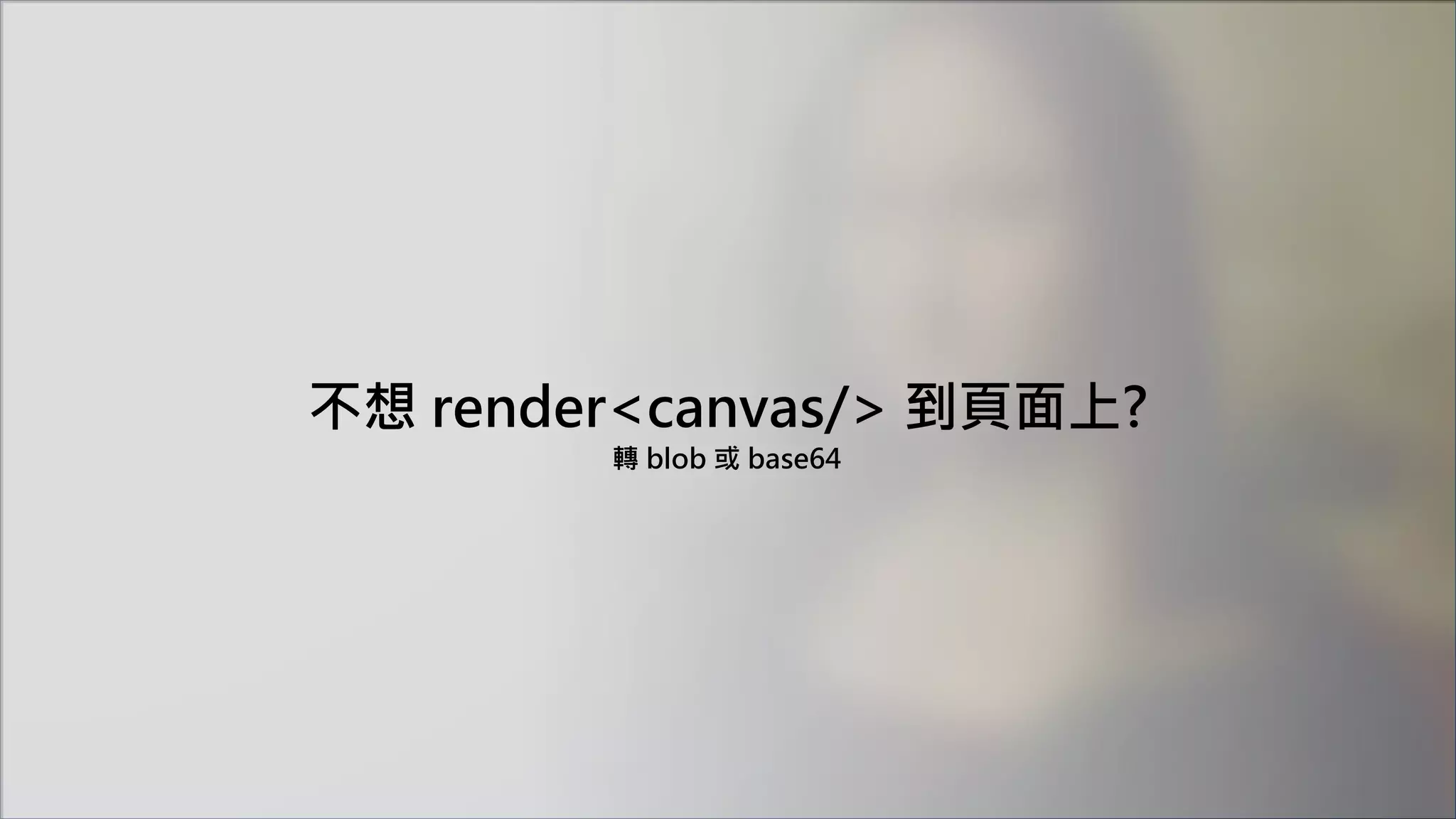 不想 render<canvas/> 到頁面上?
轉 blob 或 base64
 