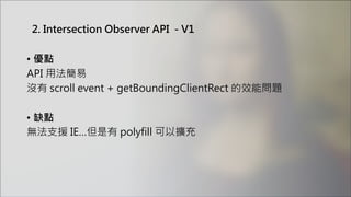 2. Intersection Observer API - V1
• 優點
API 用法簡易
沒有 scroll event + getBoundingClientRect 的效能問題
• 缺點
無法支援 IE…但是有 polyfill 可以擴充
 