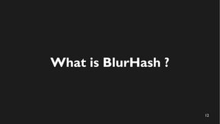 12
What is BlurHash ?
 