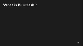 13
What is BlurHash ?
 