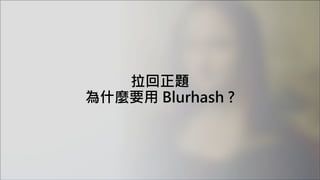 拉回正題
為什麼要用 Blurhash ?
 