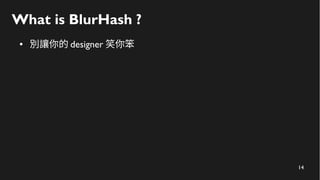 14
What is BlurHash ?
● 別讓你的 designer 笑你笨
 