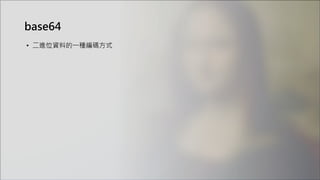 • 二進位資料的一種編碼方式
base64
 