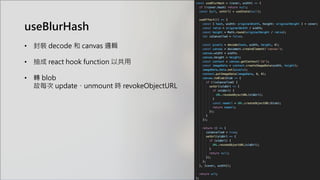 useBlurHash
• 封裝 decode 和 canvas 邏輯
• 抽成 react hook function 以共用
• 轉 blob
故每次 update、unmount 時 revokeObjectURL
 