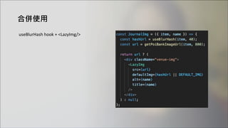 合併使用
useBlurHash hook + <LazyImg/>
 