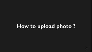 19
How to upload photo ?
 