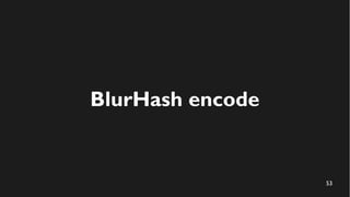 53
BlurHash encode
 