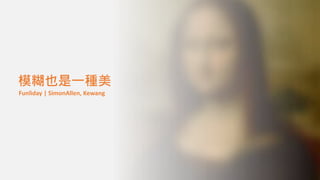 模糊也是一種美
Funliday | SimonAllen, Kewang
 