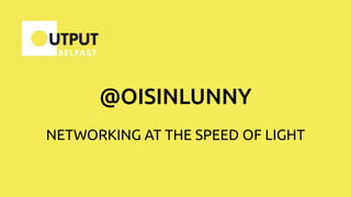 @OISINLUNNY
NETWORKING AT THE SPEED OF LIGHT
 