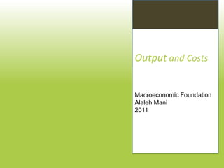 Output and Costs


Macroeconomic Foundation
Alaleh Mani
2011
 