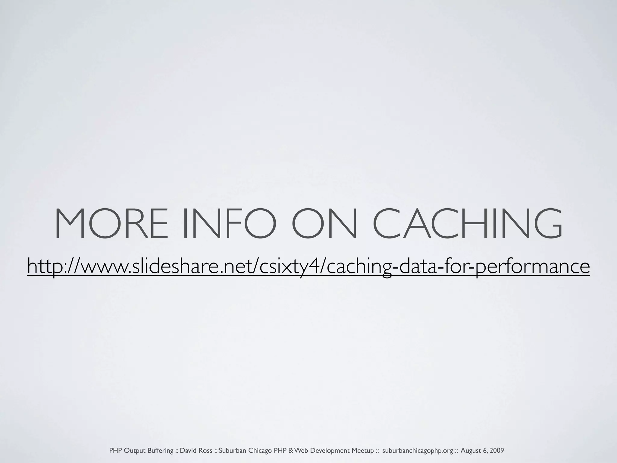 MORE INFO ON CACHING http://www.slideshare.net/csixty4/caching-data-for-performance PHP Output Buffering :: David Ross :: Suburban Chicago PHP & Web Development Meetup :: suburbanchicagophp.org :: August 6, 2009 