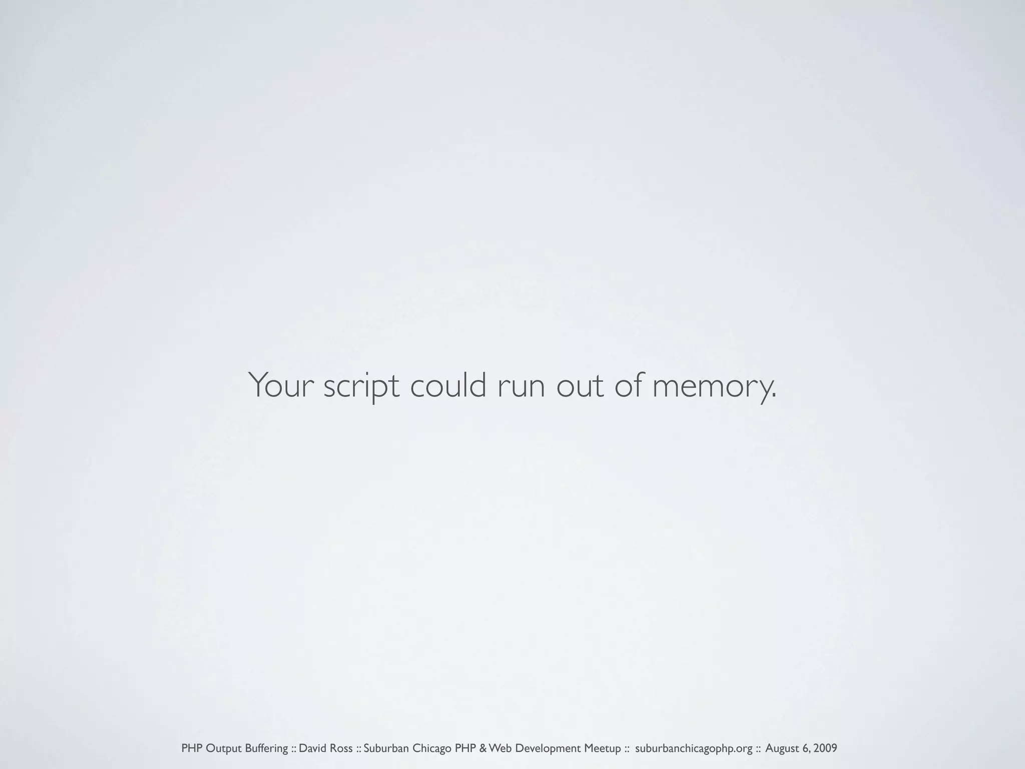 Your script could run out of memory. PHP Output Buffering :: David Ross :: Suburban Chicago PHP & Web Development Meetup :: suburbanchicagophp.org :: August 6, 2009 