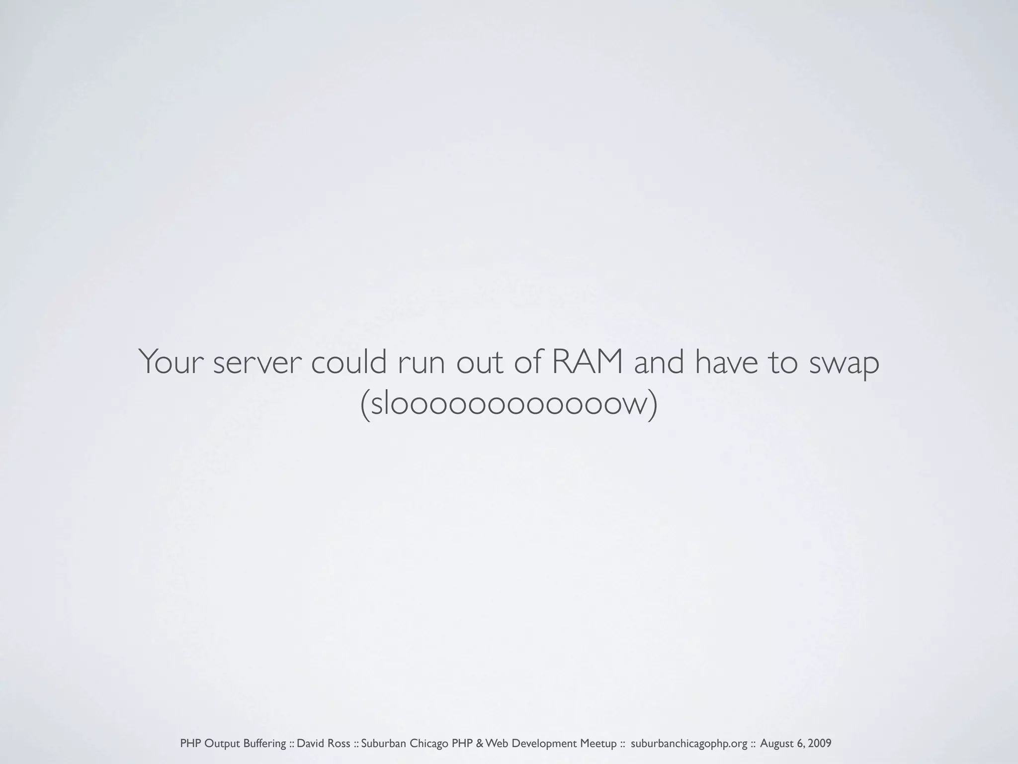 Your server could run out of RAM and have to swap (sloooooooooooow) PHP Output Buffering :: David Ross :: Suburban Chicago PHP & Web Development Meetup :: suburbanchicagophp.org :: August 6, 2009 
