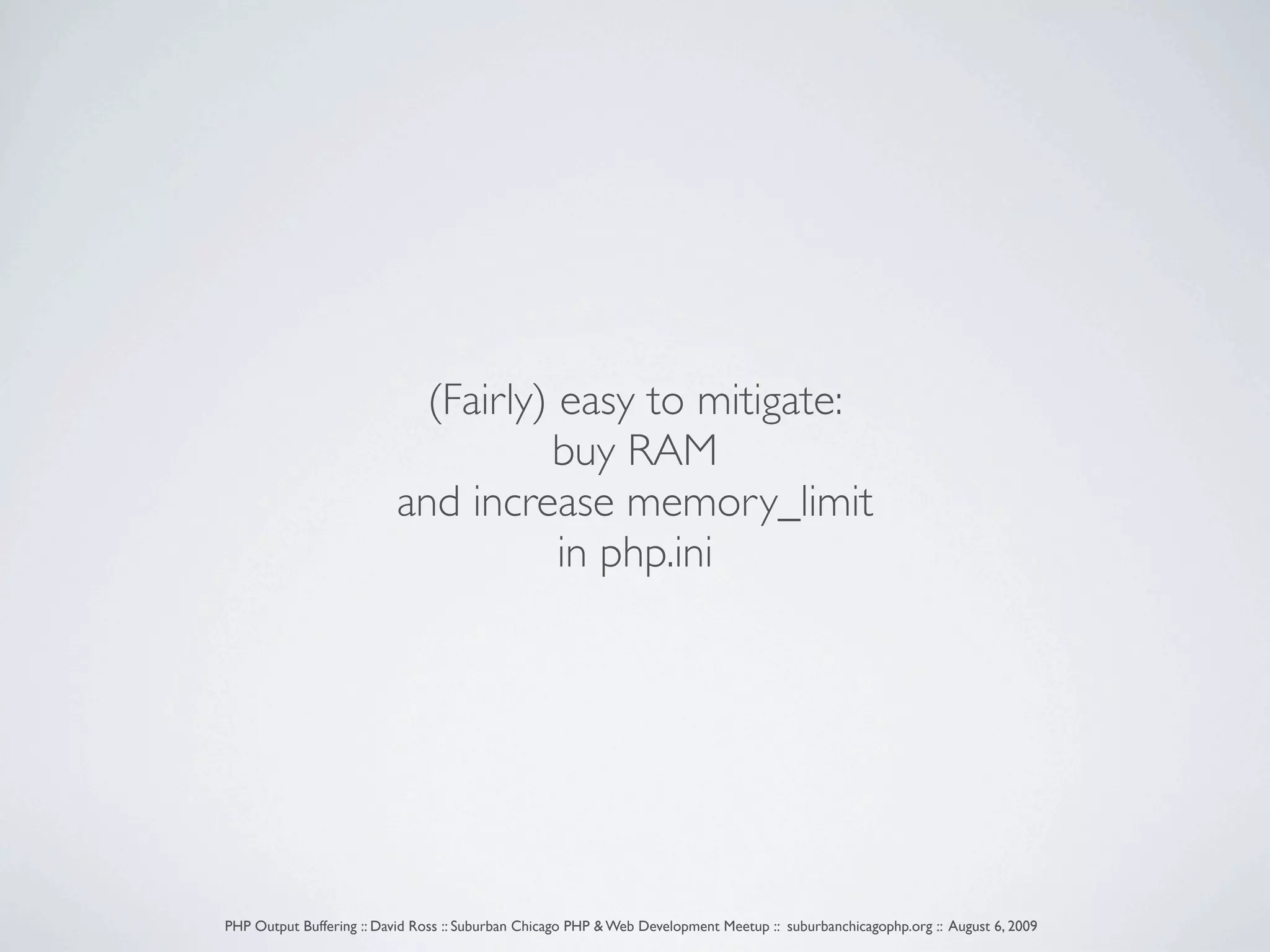 (Fairly) easy to mitigate: buy RAM and increase memory_limit in php.ini PHP Output Buffering :: David Ross :: Suburban Chicago PHP & Web Development Meetup :: suburbanchicagophp.org :: August 6, 2009 
