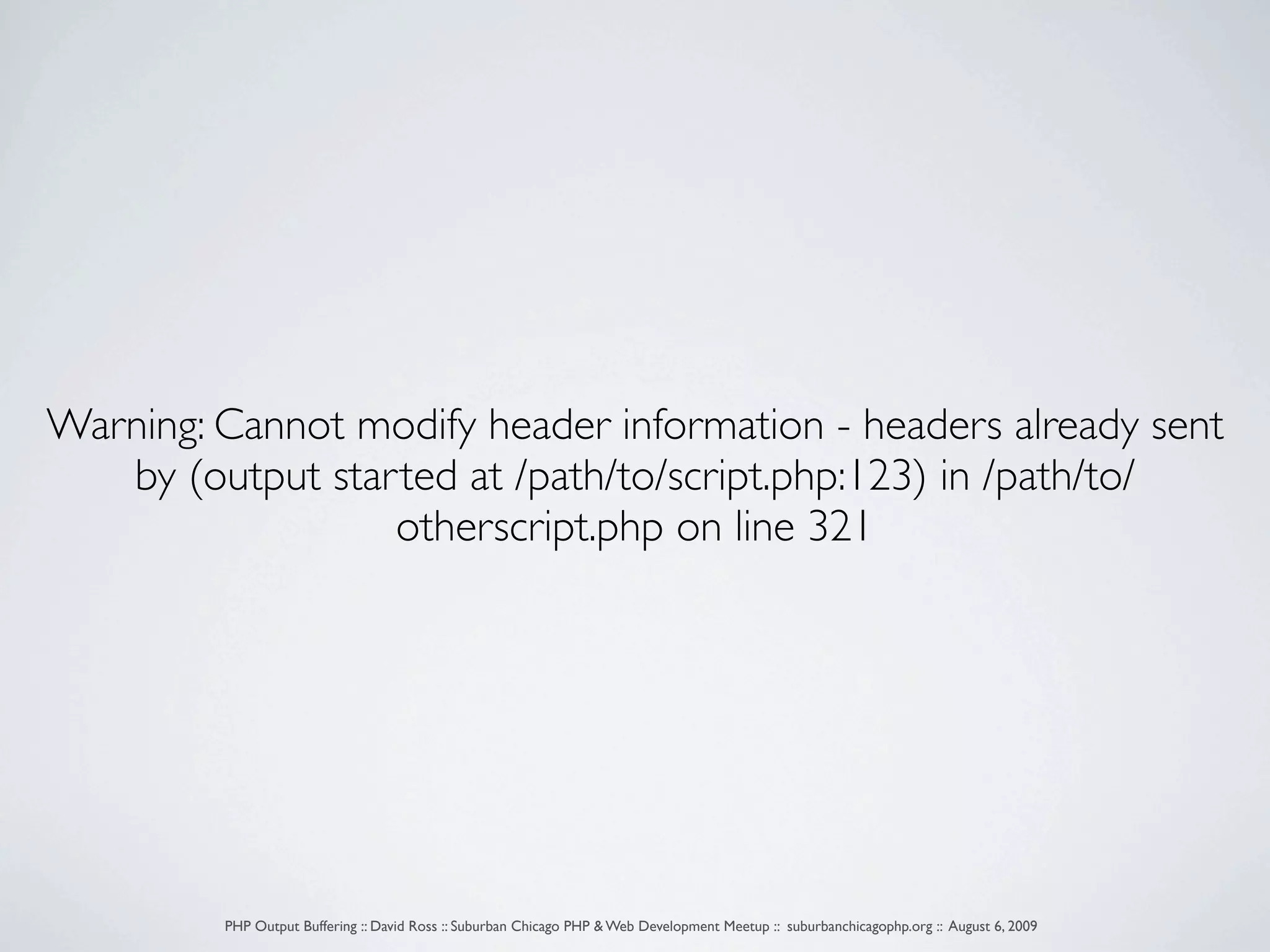 Warning: Cannot modify header information - headers already sent by (output started at /path/to/script.php:123) in /path/to/ otherscript.php on line 321 PHP Output Buffering :: David Ross :: Suburban Chicago PHP & Web Development Meetup :: suburbanchicagophp.org :: August 6, 2009 