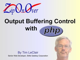 Output Buffering Control with  php By Tim LeClair Senior Web Developer, Skills Gatekey Corporation 