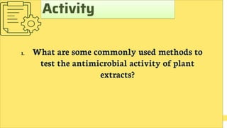 1. What are some commonly used methods to
test the antimicrobial activity of plant
extracts?
Activity
 