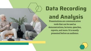 Data Recording
and Analysis
Presentations are communication
toolsthatcan beusedas
demonstrations, lectures, speeches,
reports, and more.It ismostly
presented beforean audience.
 