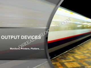 OUTPUT DEVICES

   Monitors, Printers, Plotters, ......
 